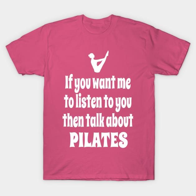 If You Want Me To Listen To You Then Talk About Pilates T-Shirt by IceTees